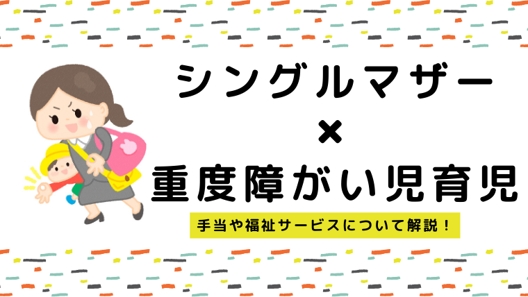 シングルマザーの重度障害児育児の実態は？何が大変？手当や福祉サービスについて解説！