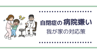 自閉症長男は病院がとにかく大嫌い！親がストレスなく連れて行ける病院に出会うまで