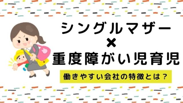 シンママ重度障害児を育てながら働ける？働きやすい会社・仕事の特徴とは？