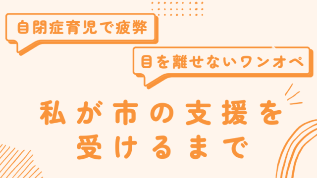 自閉症育児で疲弊。目を離せないワンオペ。私が支援を受けるまで