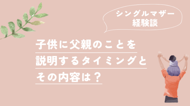 【シングルマザーの実体験】子供に父親のことを説明するタイミングや内容は？